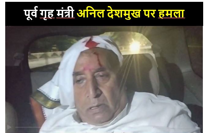 महाराष्ट्र के पूर्व गृह मंत्री अनिल देशमुख की कार पर हमला, लहूलुहान हुए